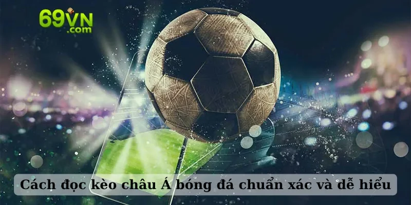 Cách đọc kèo châu Á bóng đá chuẩn xác và dễ hiểu