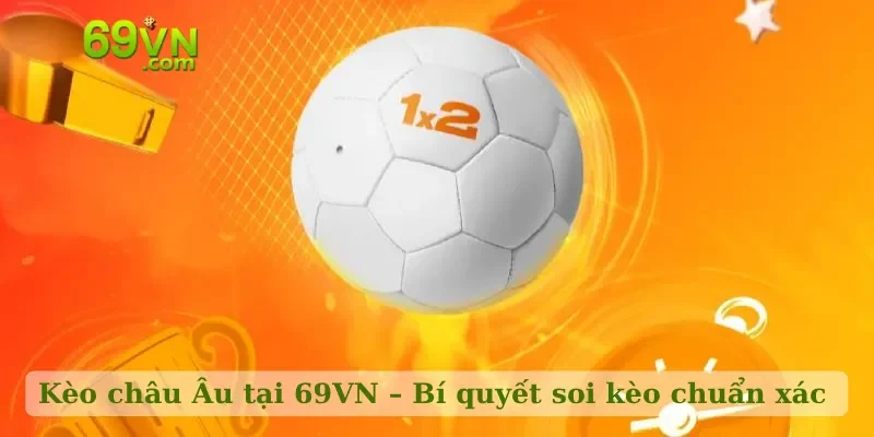 Kèo châu Âu tại 69VN – Bí quyết soi kèo chuẩn xác